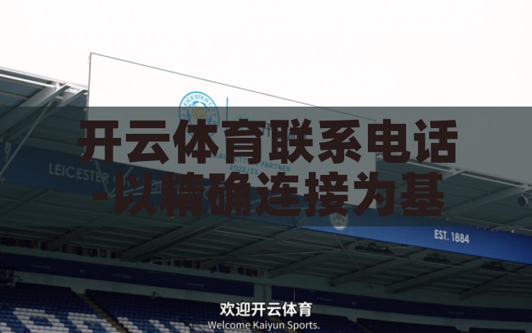 开云体育联系电话-以精确连接为基础，开云体育服务电话的全方位指南，精确连通，开云体育服务电话的全方位指南详解