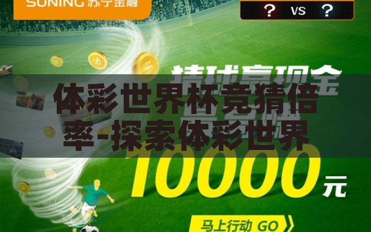 体彩世界杯竞猜倍率-探索体彩世界杯竞猜倍率背后的智慧与乐趣，体彩世界杯竞猜倍率，体验智慧与乐趣的双重冒险
