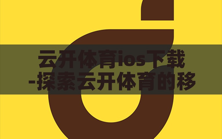 云开体育ios下载-探索云开体育的移动先行，iOS平台的迅速下载体验，云开体育iOS版极速下载，解锁移动体育娱乐的全新体验