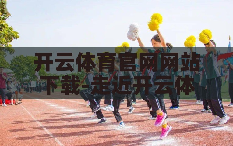 开云体育官网网站下载-走近开云体育，点燃运动激情的正确选择，开云体育，探寻激情的健身之旅