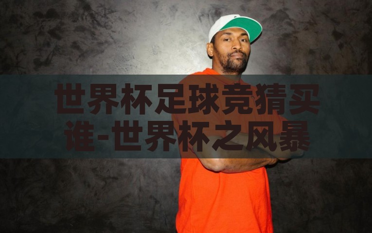 世界杯足球竞猜买谁-世界杯之风暴前夜，足球竞猜的乐趣与风险，风暴前夜的足球竞猜，探究世界杯竞猜的乐趣与风险