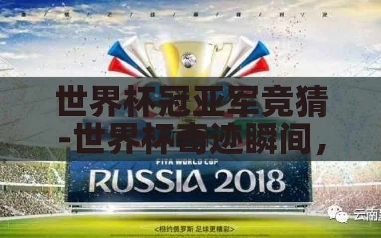 世界杯冠亚军竞猜-世界杯奇迹瞬间，冠亚军竞猜的激情与智慧碰撞，世界杯奇迹瞬间，冠亚军竞猜的激情与智慧碰撞