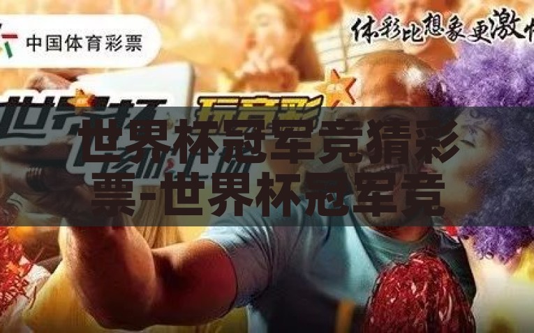 世界杯冠军竞猜彩票-世界杯冠军竞猜彩票，激情赌注与球迷梦想交织的精彩篇章，激情与梦想交织，世界杯冠军竞猜彩票的精彩篇章