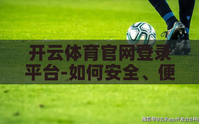 开云体育官网登录平台-如何安全、便捷地享受开云体育官网的精彩体验，探索开云体育官网，安全便捷的体育盛宴