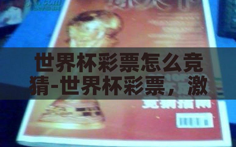 世界杯彩票怎么竞猜-世界杯彩票，激活激情与智慧的特技竞猜指南，激活激情与智慧的特技竞猜指南，如何进行世界杯彩票竞猜