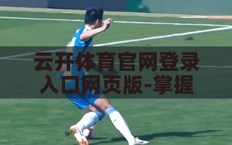 云开体育官网登录入口网页版-掌握正确门户，解读云开体育网页版登录要点