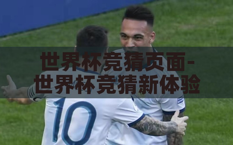 世界杯竞猜页面-世界杯竞猜新体验，解锁赛前娱乐的互动篇章