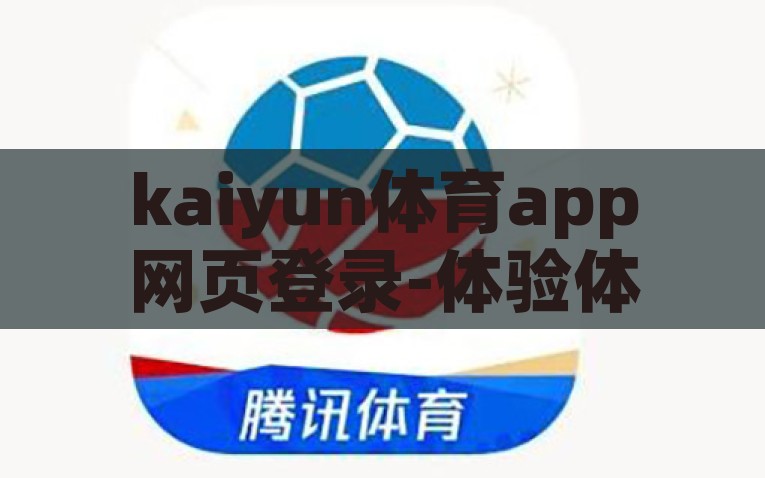 kaiyun体育app网页登录-体验体育激情，畅享在线娱乐，探究Kaiyun体育APP的网页登录流程，Kaiyun体育APP，在线体验激情，轻松账号登陆