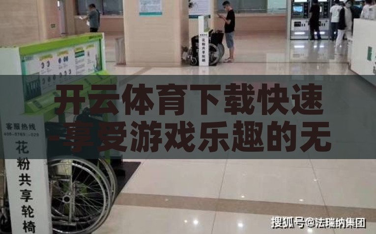 开云体育下载快速-享受游戏乐趣的无缝体验，快速下载开云体育APP的秘诀，开云体育App，快速一键下载，享受畅快游戏乐趣