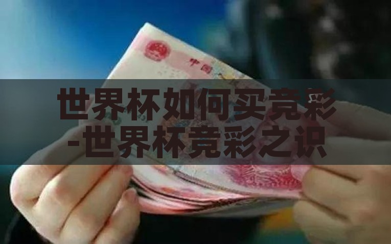 世界杯如何买竞彩-世界杯竞彩之识与方法论，掌握世界杯竞彩之识与策略，买球玩家的指南