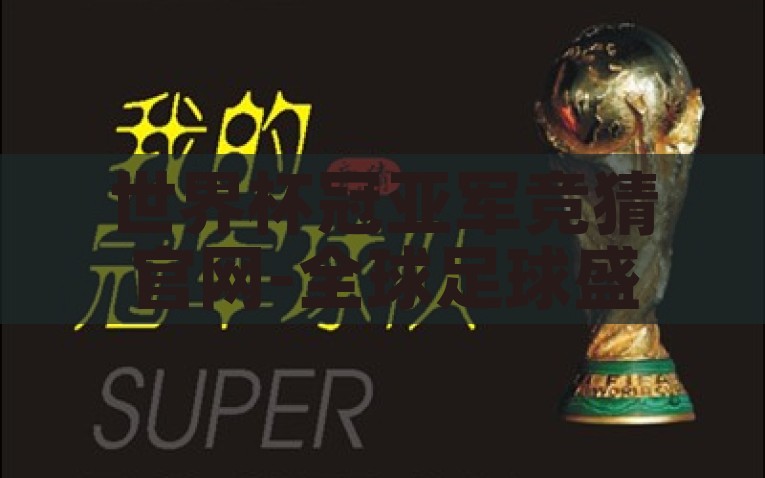 世界杯冠亚军竞猜官网-全球足球盛事，世界杯冠亚军竞猜官方平台亮点解析，全球足球盛会，揭秘世界杯冠亚军竞猜官网的精彩亮点