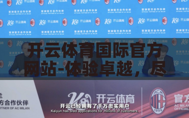 开云体育国际官方网站-体验卓越，尽享云端——开云体育国际官方网站深度指南，开云体育国际官方网站，云端卓越体验深度指南