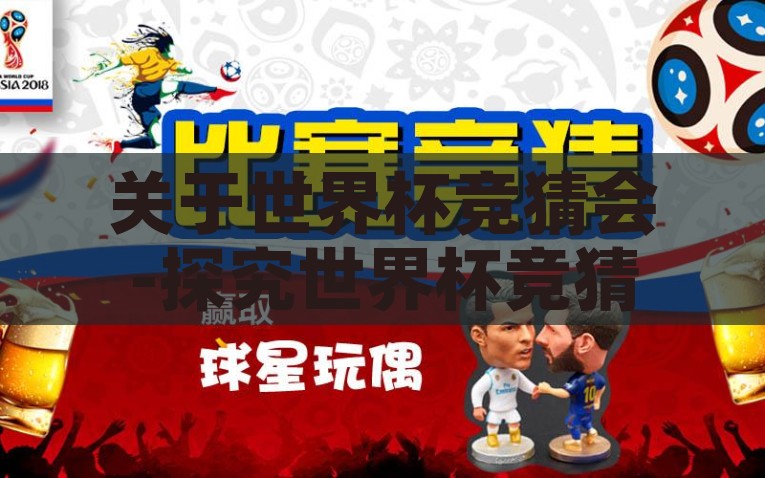 关于世界杯竞猜会-探究世界杯竞猜会的激情与策略，世界杯竞猜会，激情与策略的碰撞