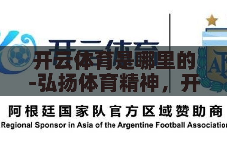 开云体育是哪里的-弘扬体育精神，开云体育，来自哪里，汇聚梦想的平台，揭秘开云体育，汇聚梦想的体育精神之地