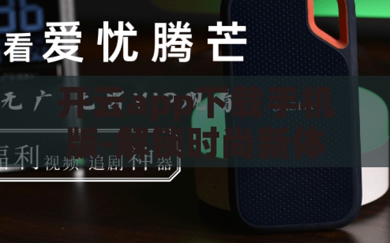 开云app下载手机版-解锁时尚新体验，开云app下载手机版深度体验指南，2023开云app手机版-解锁时尚新体验的深度体验指南