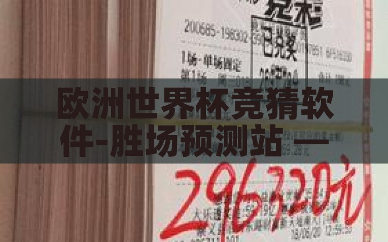 欧洲世界杯竞猜软件-胜场预测站 —— 欧洲世界杯竞猜的智慧之选，欧洲世界杯智慧竞猜，胜场预测站引领胜出之路