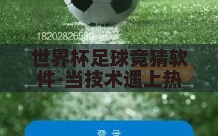 世界杯足球竞猜软件-当技术遇上热情，技术促激情——探索世界杯足球竞猜软件如何创新与融合