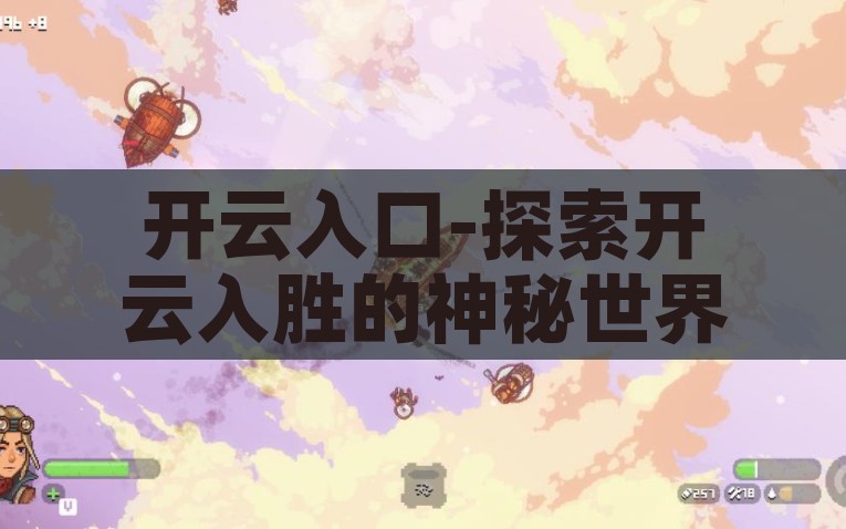 开云入口-探索开云入胜的神秘世界——解锁云端奇境的秘径，解锁云端奇境，开云入口——探索神秘之旅的秘道