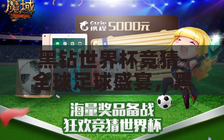 黑钻世界杯竞猜-全球足球盛宴，黑钻世界杯竞猜的狂欢与策略解析，黑钻世界杯竞猜，全球足球的狂欢与策略解析