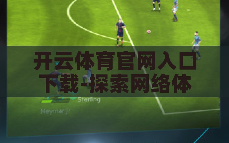 开云体育官网入口下载-探索网络体育世界的无限可能，开云体育官方平台深度体验与实用指南，解锁网络体育新体验，开云体育官方下载指南