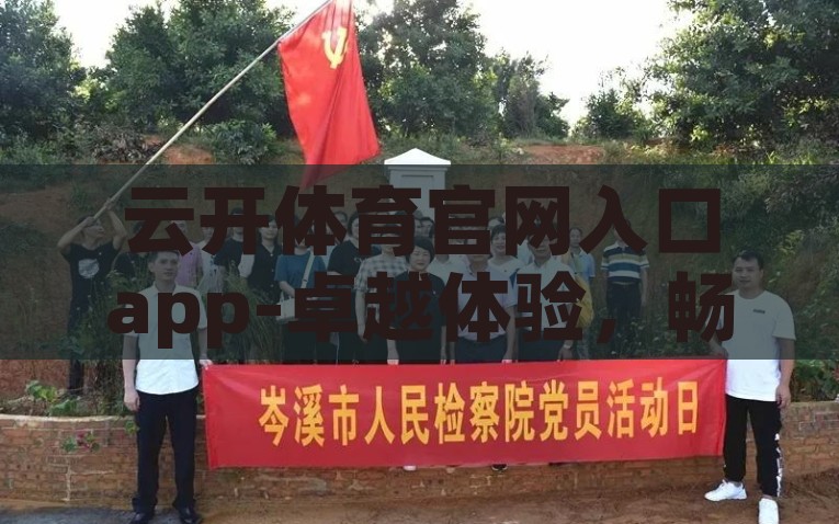 云开体育官网入口app-卓越体验，畅享无限——解锁云开体育官方应用程序的魅力，解锁云开体育官方应用，卓越体验，无限畅享