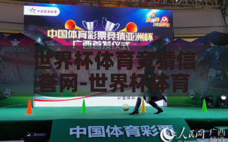 世界杯体育竞猜信誉网-世界杯体育竞猜，信誉网给您带来的激情与信赖，2023年世界杯体育竞猜，信誉网营造的激情与信赖
