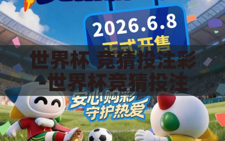 世界杯 竞猜投注彩-世界杯竞猜投注，激情与策略并重的一场盛宴，激情与策略并重，世界杯竞猜投注的狂热盛宴