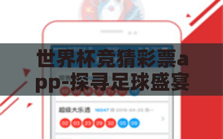 世界杯竞猜彩票app-探寻足球盛宴的新颖体验，世界杯竞猜彩票APP的乐趣与挑战，足球盛宴新体验，探索世界杯竞猜彩票APP的乐趣与挑战