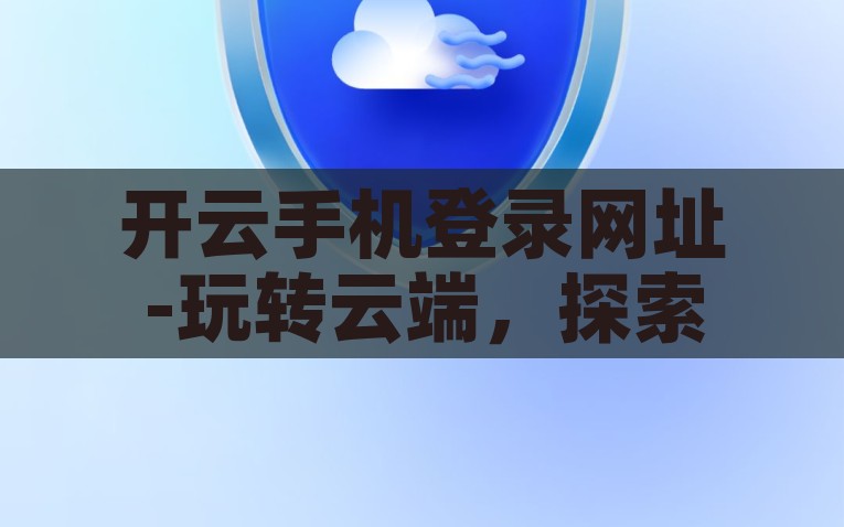 开云手机登录网址-玩转云端，探索开云手机登录网址的便利与安全性，开云手机，云端探索，安全便捷的登录体验