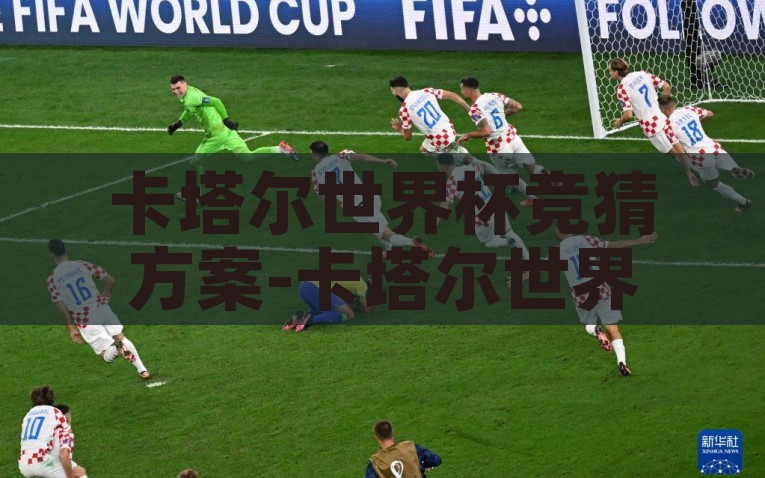 卡塔尔世界杯竞猜方案-卡塔尔世界杯，精彩球赛与智趣竞猜的完美碰撞，2022卡塔尔世界杯竞猜方案，智趣碰撞下的精彩球赛